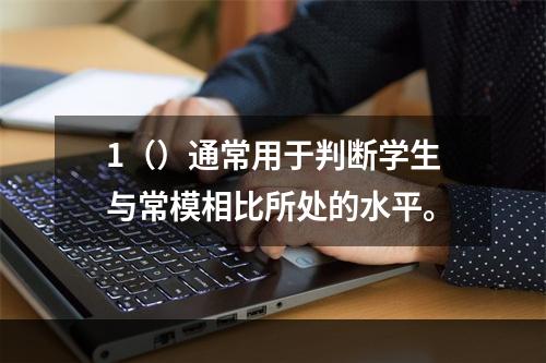 1（）通常用于判断学生与常模相比所处的水平。