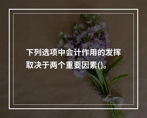 下列选项中会计作用的发挥取决于两个重要因素()。