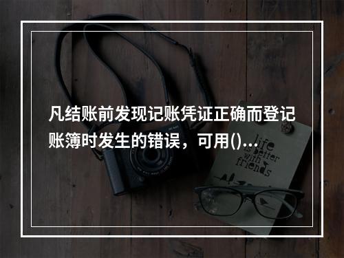 凡结账前发现记账凭证正确而登记账簿时发生的错误，可用()更正