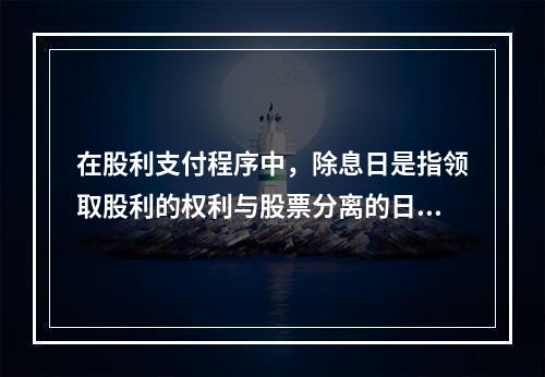 在股利支付程序中，除息日是指领取股利的权利与股票分离的日期，