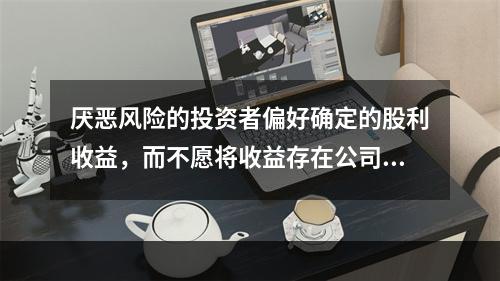 厌恶风险的投资者偏好确定的股利收益，而不愿将收益存在公司内部