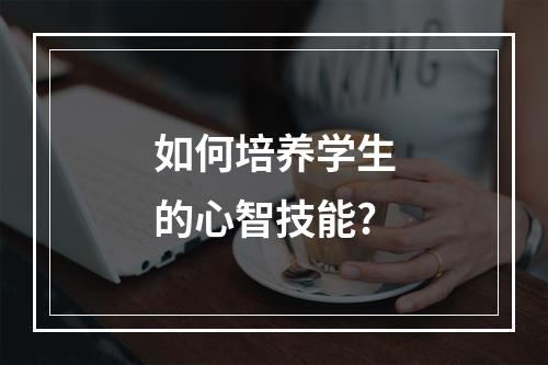 如何培养学生的心智技能?