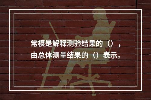 常模是解释测验结果的（），由总体测量结果的（）表示。