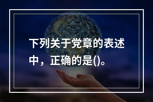 下列关于党章的表述中，正确的是()。