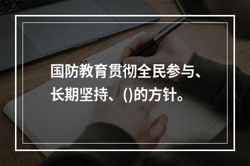 国防教育贯彻全民参与、长期坚持、()的方针。