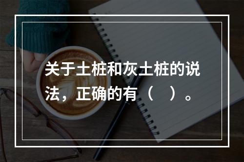 关于土桩和灰土桩的说法，正确的有（　）。