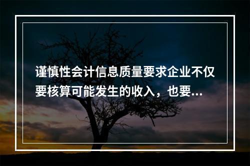 谨慎性会计信息质量要求企业不仅要核算可能发生的收入，也要核算