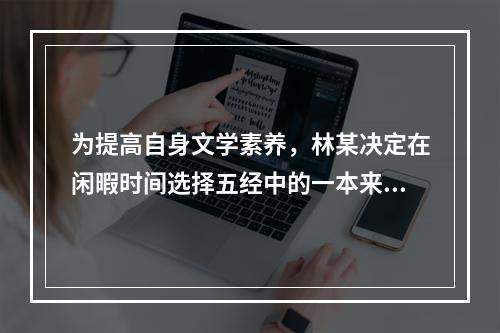 为提高自身文学素养，林某决定在闲暇时间选择五经中的一本来阅读