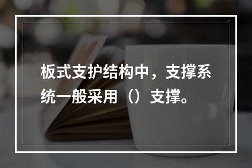 板式支护结构中，支撑系统一般采用（）支撑。