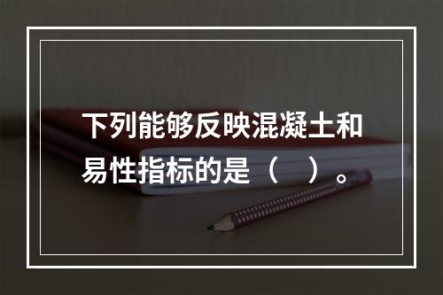 下列能够反映混凝土和易性指标的是（　）。