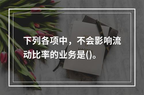 下列各项中，不会影响流动比率的业务是()。