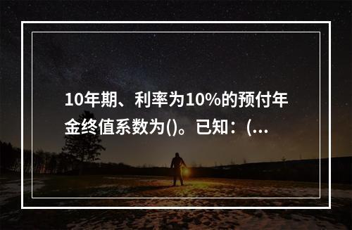 10年期、利率为10%的预付年金终值系数为()。已知：(F/