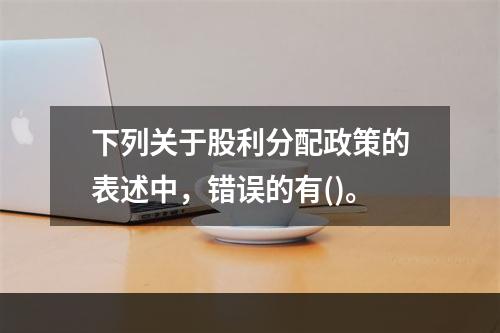 下列关于股利分配政策的表述中，错误的有()。