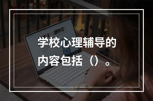 学校心理辅导的内容包括（）。