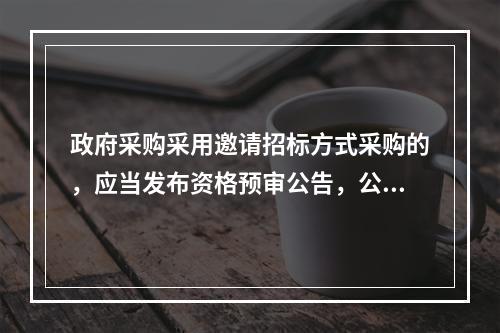 政府采购采用邀请招标方式采购的，应当发布资格预审公告，公布投