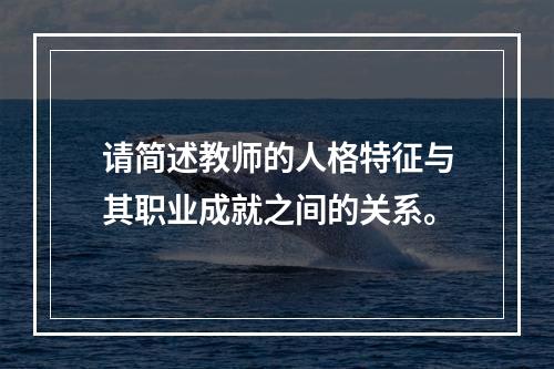 请简述教师的人格特征与其职业成就之间的关系。