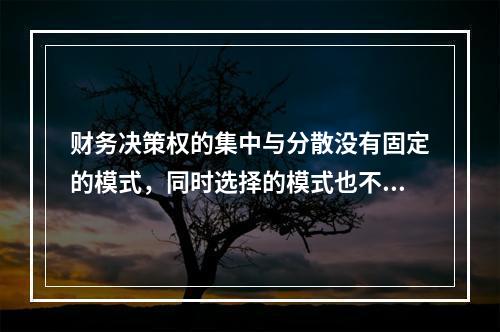 财务决策权的集中与分散没有固定的模式，同时选择的模式也不是一