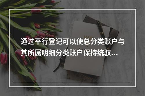 通过平行登记可以使总分类账户与其所属明细分类账户保持统驭关系