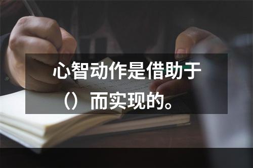 心智动作是借助于（）而实现的。