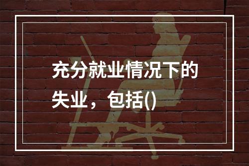 充分就业情况下的失业，包括()