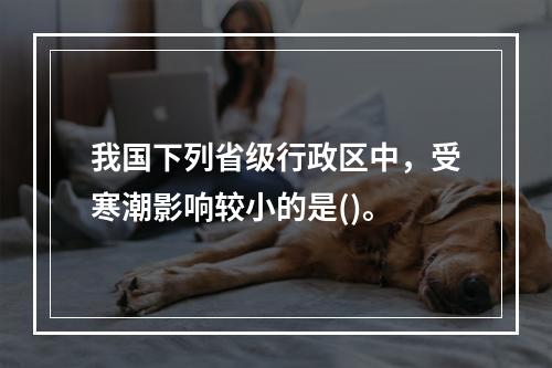 我国下列省级行政区中，受寒潮影响较小的是()。