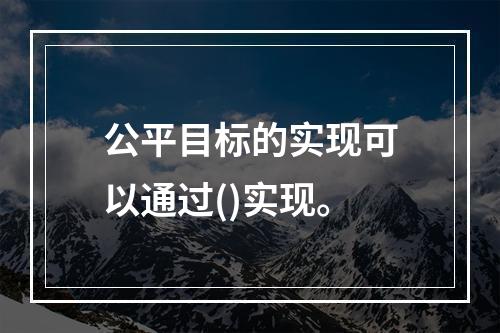 公平目标的实现可以通过()实现。