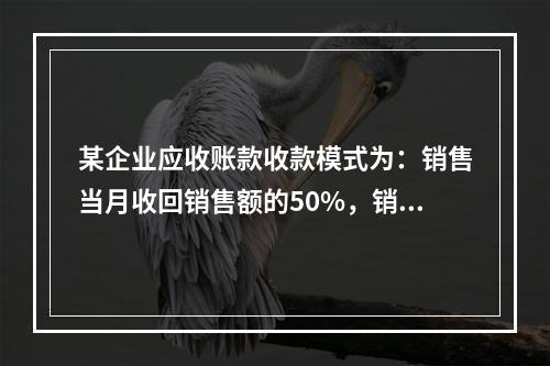 某企业应收账款收款模式为：销售当月收回销售额的50%，销售后