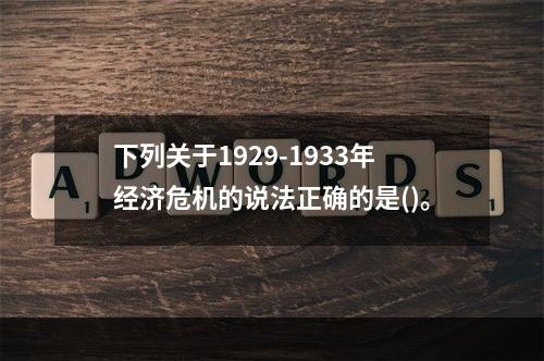 下列关于1929-1933年经济危机的说法正确的是()。