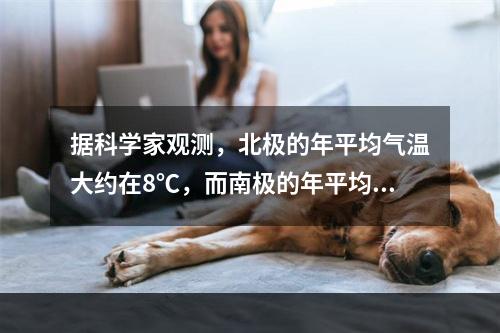 据科学家观测，北极的年平均气温大约在8℃，而南极的年平均气温