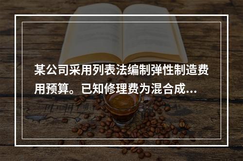 某公司采用列表法编制弹性制造费用预算。已知修理费为混合成本项