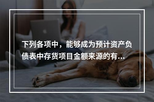 下列各项中，能够成为预计资产负债表中存货项目金额来源的有()