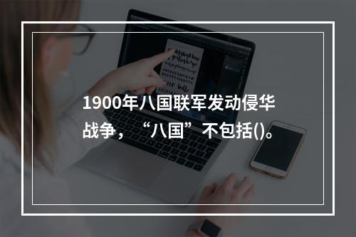 1900年八国联军发动侵华战争，“八国”不包括()。