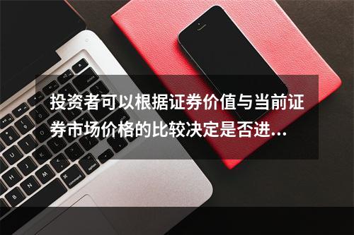 投资者可以根据证券价值与当前证券市场价格的比较决定是否进行证