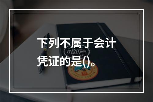 下列不属于会计凭证的是()。