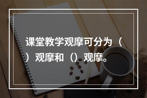 课堂教学观摩可分为（）观摩和（）观摩。