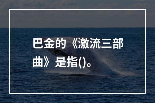 巴金的《激流三部曲》是指()。