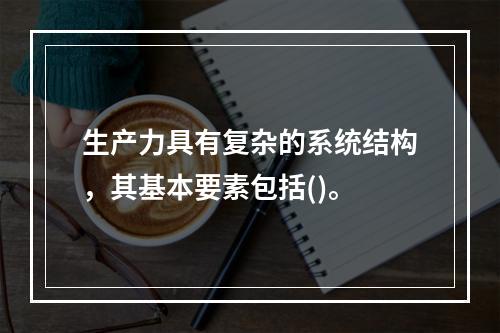 生产力具有复杂的系统结构，其基本要素包括()。