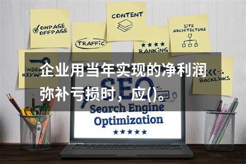 企业用当年实现的净利润弥补亏损时，应()。