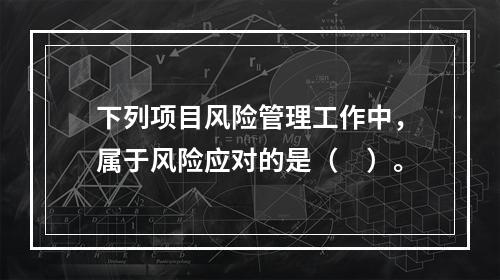 下列项目风险管理工作中，属于风险应对的是（　）。