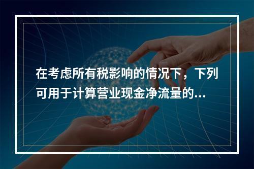 在考虑所有税影响的情况下，下列可用于计算营业现金净流量的算式