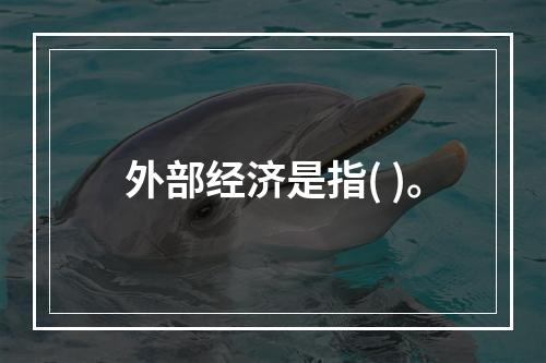 外部经济是指( )。