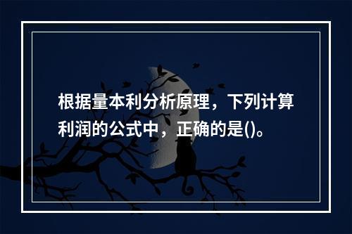 根据量本利分析原理，下列计算利润的公式中，正确的是()。