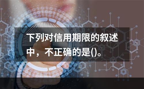 下列对信用期限的叙述中，不正确的是()。