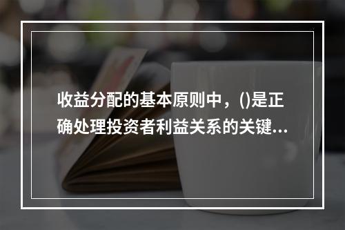 收益分配的基本原则中，()是正确处理投资者利益关系的关键。