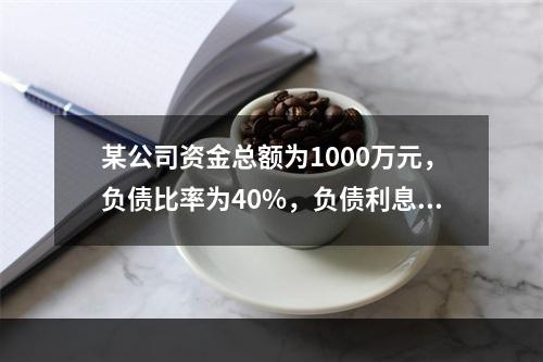 某公司资金总额为1000万元，负债比率为40%，负债利息率为