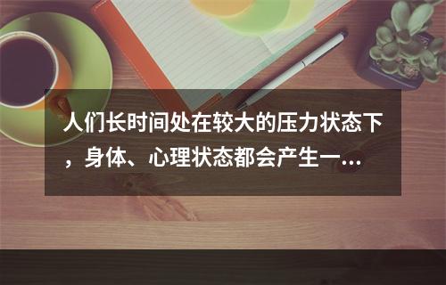 人们长时间处在较大的压力状态下，身体、心理状态都会产生一定的