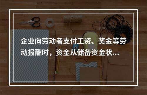 企业向劳动者支付工资、奖金等劳动报酬时，资金从储备资金状态转