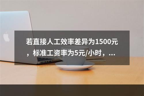 若直接人工效率差异为1500元，标准工资率为5元/小时，变动