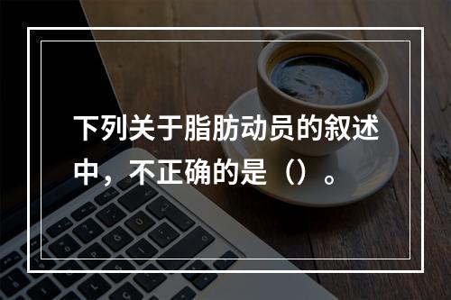 下列关于脂肪动员的叙述中，不正确的是（）。