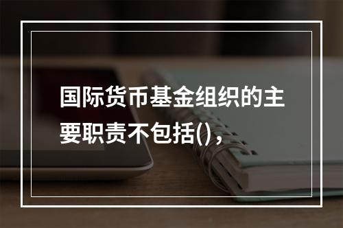 国际货币基金组织的主要职责不包括()，